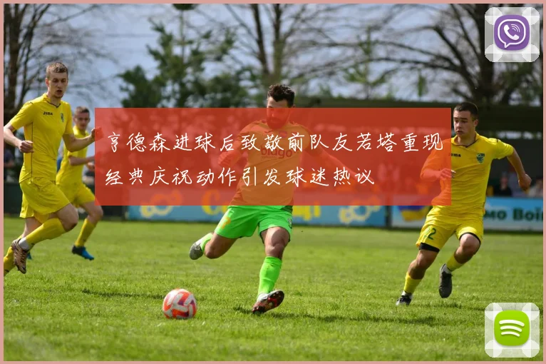 亨德森进球后致敬前队友若塔重现经典庆祝动作引发球迷热议