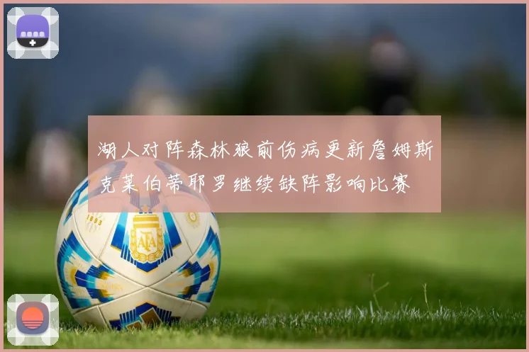 湖人对阵森林狼前伤病更新詹姆斯克莱伯蒂耶罗继续缺阵影响比赛