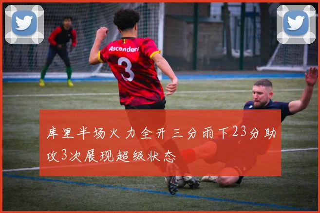 库里半场火力全开三分雨下23分助攻3次展现超级状态