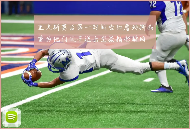 里夫斯赛后第一时间告知詹姆斯我曾为他们父子送出空接精彩瞬间