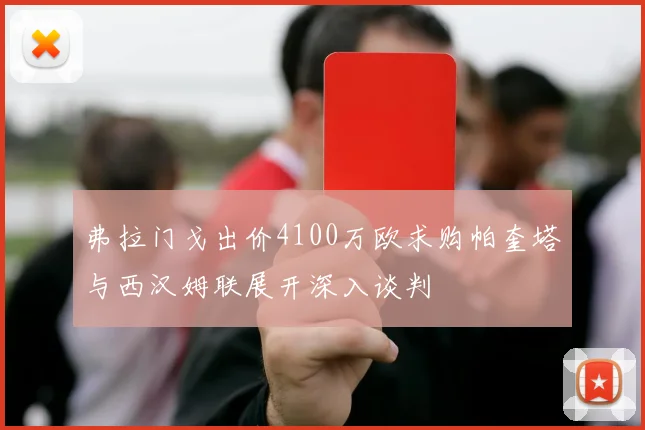 弗拉门戈出价4100万欧求购帕奎塔与西汉姆联展开深入谈判