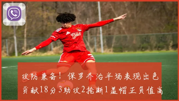 攻防兼备！保罗乔治半场表现出色贡献18分3助攻2抢断1盖帽正负值高达14