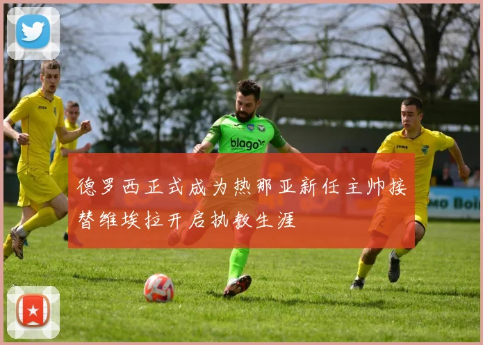 德罗西正式成为热那亚新任主帅接替维埃拉开启执教生涯