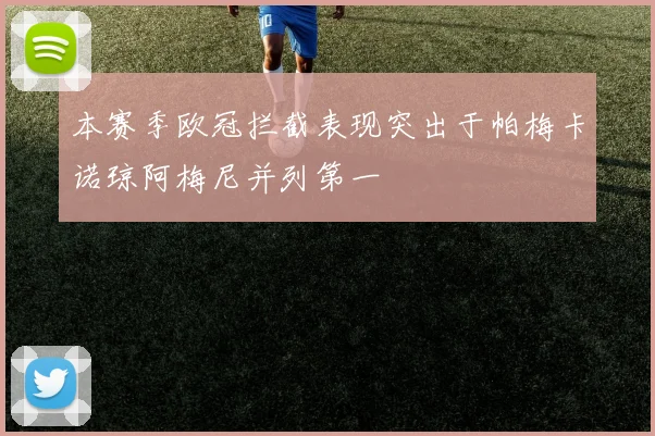 本赛季欧冠拦截表现突出于帕梅卡诺琼阿梅尼并列第一