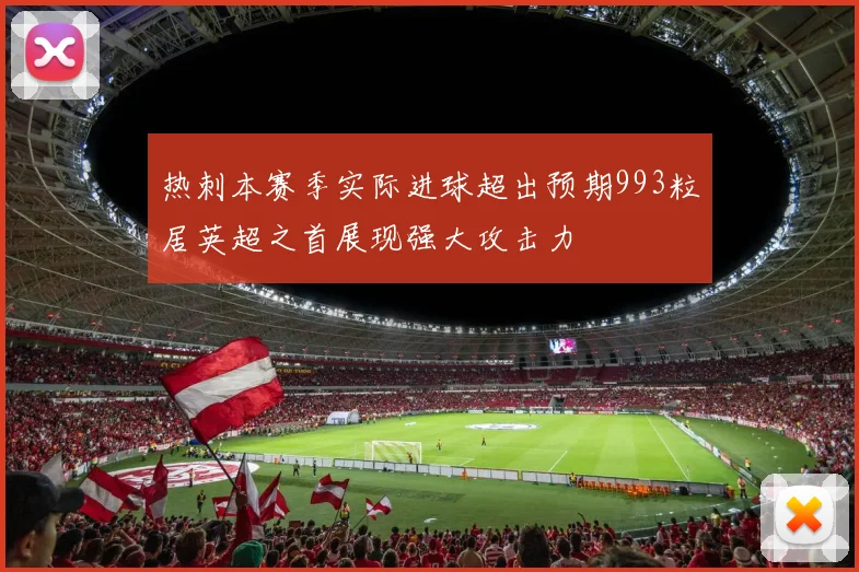 热刺本赛季实际进球超出预期993粒居英超之首展现强大攻击力