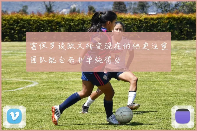 富保罗谈欧文转变现在的他更注重团队配合而非单纯得分