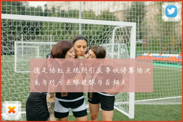 德足协红点规则引发争议停赛场次竟与对方点球进球与否相关