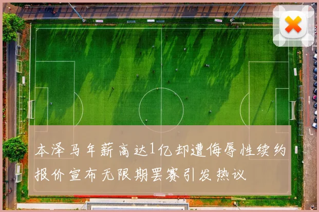 本泽马年薪高达1亿却遭侮辱性续约报价宣布无限期罢赛引发热议