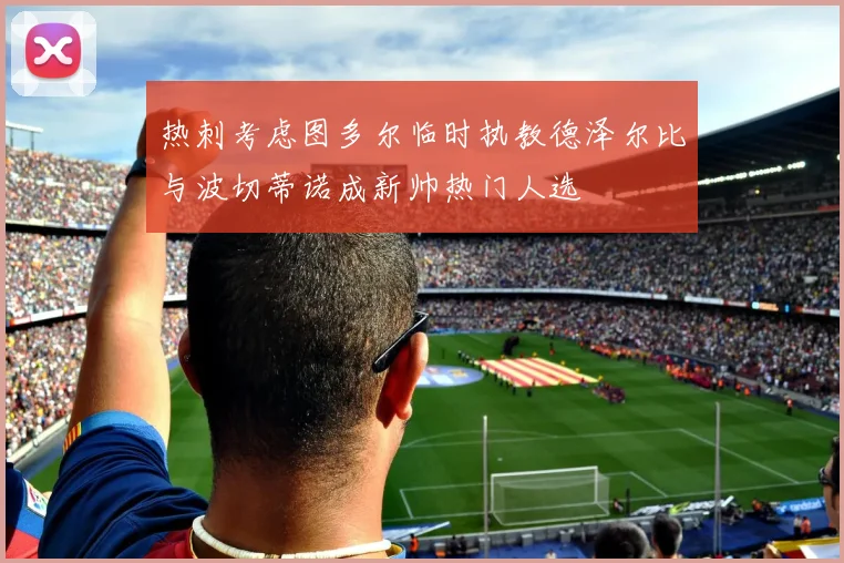 热刺考虑图多尔临时执教德泽尔比与波切蒂诺成新帅热门人选