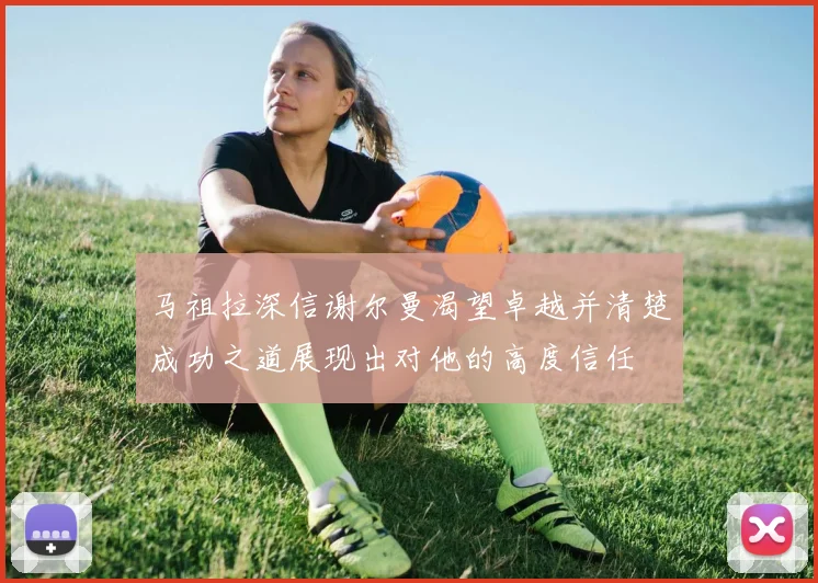 马祖拉深信谢尔曼渴望卓越并清楚成功之道展现出对他的高度信任